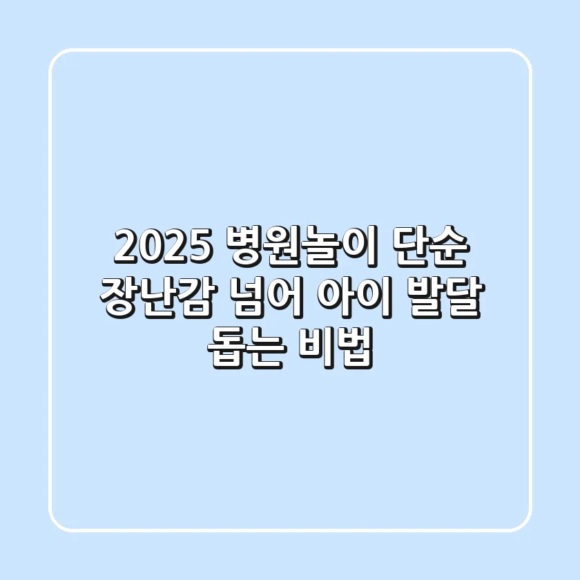 2025 병원놀이, 단순 장난감 넘어 아이 발달 돕는 비법