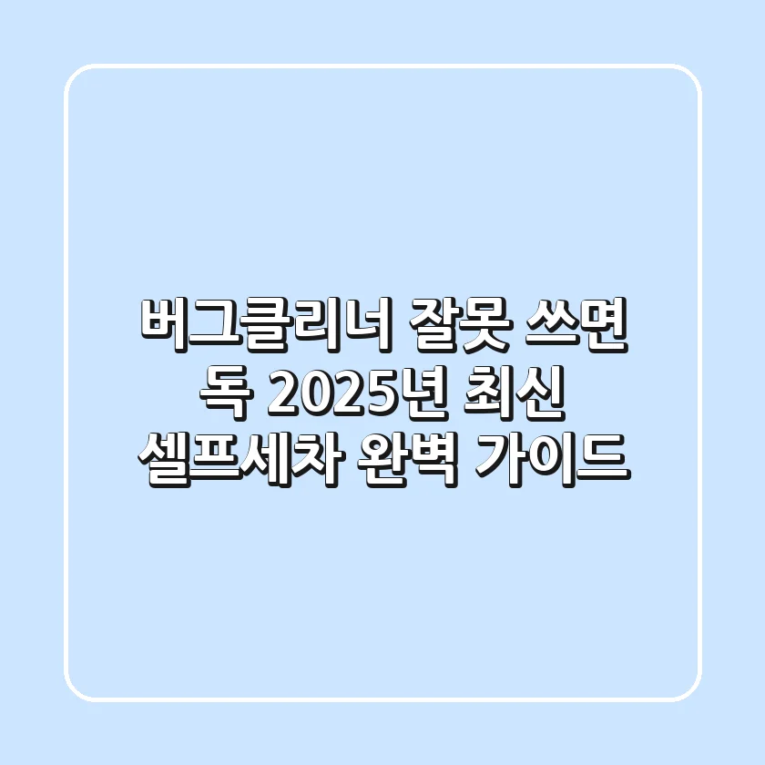 버그클리너, 잘못 쓰면 독! 2025년 최신 셀프세차 완벽 가이드