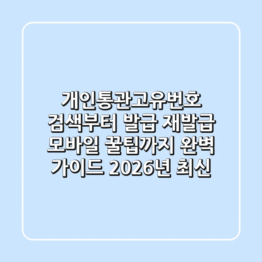 개인통관고유번호 검색부터 발급, 재발급, 모바일 꿀팁까지 완벽 가이드 (2026년 최신)