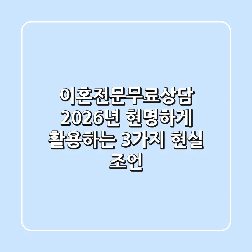 이혼전문무료상담, 2026년 현명하게 활용하는 3가지 현실 조언