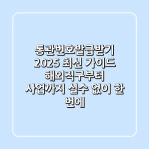 통관번호발급받기 2025 최신 가이드: 해외직구부터 사업까지, 실수 없이 한 번에!