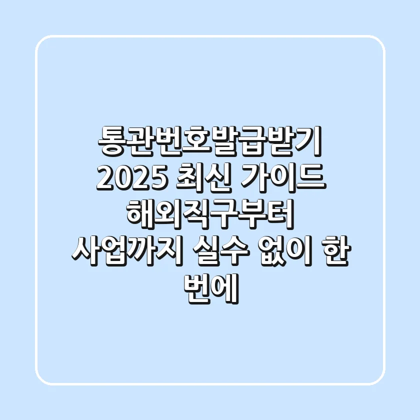 통관번호발급받기 2025 최신 가이드: 해외직구부터 사업까지, 실수 없이 한 번에!